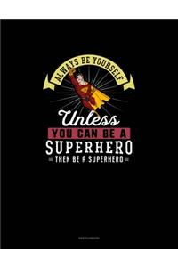 Always Be Yourself Unless You Can Be A Superhero Then Be A Superhero