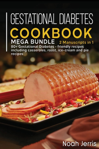 Gestational Diabetes Cookbook: MEGA BUNDLE - 2 Manuscripts in 1 - 80+ Gestational Diabetes - friendly recipes including casseroles, roast, ice- cream