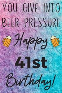 You Give Into Beer Pressure Happy 41st Birthday