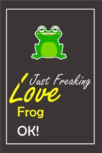 I Just Freaking Love Frog, OK !
