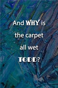 And WHY is the carpet all wet TODD? Notebook