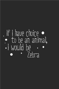 If I have choice to be an animal, I would be Zebra