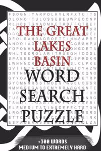 Great Lakes Basin WORD SEARCH PUZZLE +300 WORDS Medium To Extremely Hard: AND MANY MORE OTHER TOPICS, With Solutions, 8x11' 80 Pages, All Ages: Kids 7-10, Solvable Word Search Puzzles, Seniors And Adults.