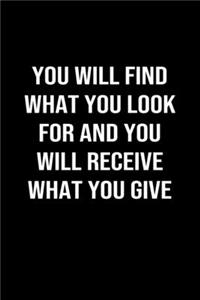 You Will Find What You Look For and You Will Receive What You Give