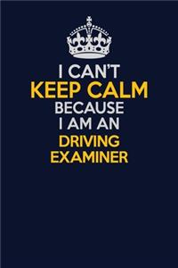 I Can't Keep Calm Because I Am An Driving Examiner