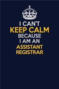 I Can't Keep Calm Because I Am An Assistant Registrar