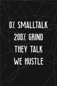 0% Smalltalk 200% Grind They Talk We Hustle