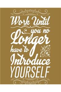 Work until you no longer have to introduce yourself