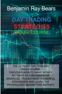 Day Trading Strategies Crash Course: The Ultimate Day Trading Crash Course. Discover How to Make Money in 7 Days as a Beginner or Advanced Trader Most Powerful Strategies and Learn the 