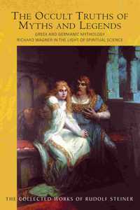 Occult Truths of Myths and Legends: Greek and Germanic Mythology: Richard Wagner in the Light of Spiritual Science (Cw 92)