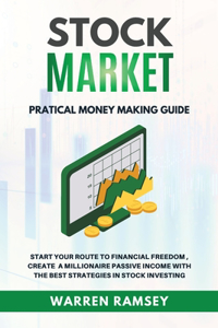 STOCK MARKET INVESTING Practical Money Making Guide Start Your Route To Financial Freedom, Create a Millionaire Passive Income With The Best Strategies in Stock Investing