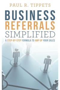 Business Referrals Simplified: A Step-By-Step Formula to Amp Up Your Sales
