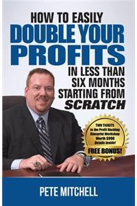 How to Double Your Profits in Less Than Six Months Starting from Scratch