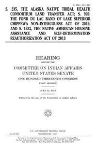 S. 235, the Alaska Native Tribal Health Consortium Land Transfer Act, S. 920, the Fond du Lac Band of Lake Superior Chippewa Non-Intercourse Act of 2013, and S. 1352, the Native American Housing Assistance and Self-Determination Reauthorization Act