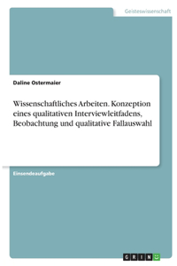 Wissenschaftliches Arbeiten. Konzeption eines qualitativen Interviewleitfadens, Beobachtung und qualitative Fallauswahl