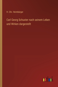 Carl Georg Schuster nach seinem Leben und Wirken dargestellt