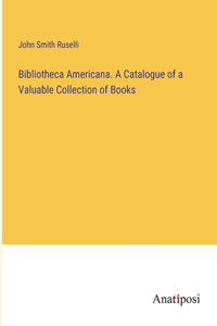 Bibliotheca Americana. A Catalogue of a Valuable Collection of Books