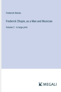 Frederick Chopin, as a Man and Musician