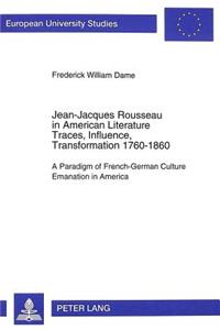 Jean-Jacques Rousseau in American Literature- Traces, Influence, Transformation 1760-1860
