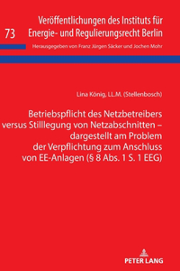 Betriebspflicht des Netzbetreibers versus Stilllegung von Netzabschnitten - dargestellt am Problem der Verpflichtung zum Anschluss von EE-Anlagen (§ 8 Abs. 1 S. 1 EEG)