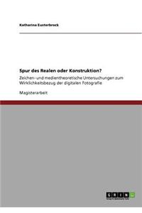Spur des Realen oder Konstruktion?: Zeichen- und medientheoretische Untersuchungen zum Wirklichkeitsbezug der digitalen Fotografie