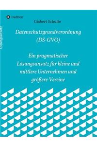Die Datenschutzgrundverordnung (Ds-Gvo) Ein Pragmatischer Lösungsansatz Für Kleine Und Mittlere Unternehmen Und Größere Vereine