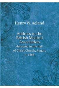 Address to the British Medical Association Delivered in the Hall of Christ Church, August 4, 1868