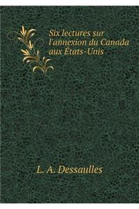 Six Lectures Sur l'Annexion Du Canada Aux États-Unis