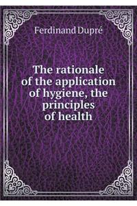 The rationale of the application of hygiene, the principles of health