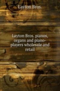 Layton Bros. pianos, organs and piano-players wholesale and retail