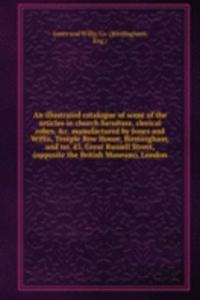 illustrated catalogue of some of the articles in church furniture, clerical robes, &c. manufactured by Jones and Willis, Temple Row House, Birmingham, and no. 43, Great Russell Street, (opposite the British Museum), London