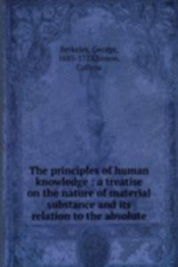 principles of human knowledge : a treatise on the nature of material substance and its relation to the absolute