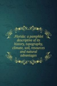 .Florida: a pamphlet descriptive of its history, topography, climate, soil, resources and natural advantages