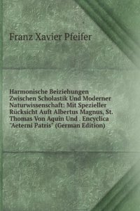 Harmonische Beiziehungen Zwischen Scholastik Und Moderner Naturwissenschaft: Mit Spezieller Rucksicht Auft Albertus Magnus, St. Thomas Von Aquin Und . Encyclica 