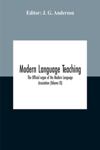 Modern Language Teaching; The Official Organ Of The Modern Language Association (Volume Xi)