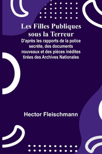 Les Filles Publiques sous la Terreur; D'après les rapports de la police secrète, des documents nouveaux et des pièces inédites tirées des Archives Nationales