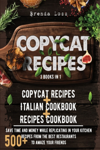 Copycat Recipes: 3 books in 1: Copycat Recipes + Italian Cookbook + Recipes Cookbook. Save time and money while replicating in your kitchen 500+ recipes from the bes