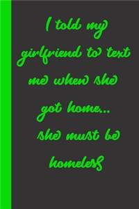 I told my girlfriend to text me when she got home... she must be homeless