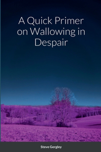 Quick Primer on Wallowing in Despair