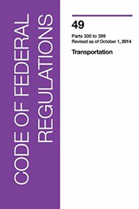 Code of Federal Regulations, Title 49, Transportation, PT. 300-399, Revised as of October 1, 2014