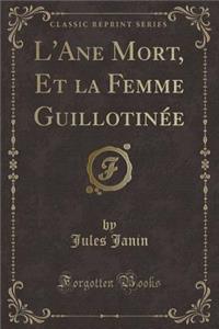 L'Ane Mort, Et La Femme GuillotinÃ©e (Classic Reprint)