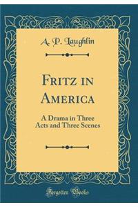 Fritz in America: A Drama in Three Acts and Three Scenes (Classic Reprint)
