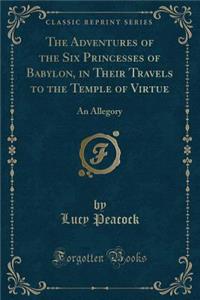 The Adventures of the Six Princesses of Babylon, in Their Travels to the Temple of Virtue