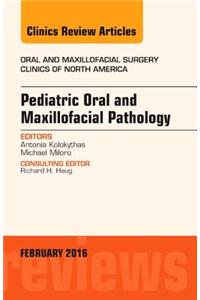Pediatric Oral and Maxillofacial Pathology, An Issue of Oral and Maxillofacial Surgery Clinics of North America