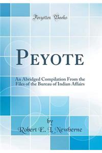 Peyote: An Abridged Compilation from the Files of the Bureau of Indian Affairs (Classic Reprint)