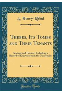 Thebes, Its Tombs and Their Tenants: Ancient and Present, Including a Record of Excavations in the Necropolis (Classic Reprint)