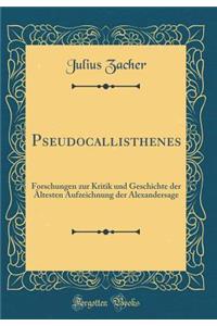 Pseudocallisthenes: Forschungen zur Kritik und Geschichte der Ältesten Aufzeichnung der Alexandersage (Classic Reprint)