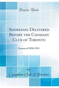 Addresses Delivered Before the Canadian Club of Toronto: Season of 1910-1911 (Classic Reprint)