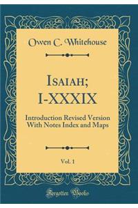 Isaiah; I-XXXIX, Vol. 1: Introduction Revised Version with Notes Index and Maps (Classic Reprint)