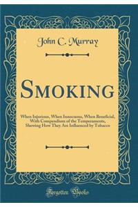 Smoking: When Injurious, When Innocuous, When Beneficial, With Compendium of the Temperaments, Shewing How They Are Influenced by Tobacco (Classic Reprint)